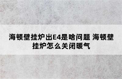 海顿壁挂炉出E4是啥问题 海顿壁挂炉怎么关闭暖气